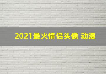 2021最火情侣头像 动漫